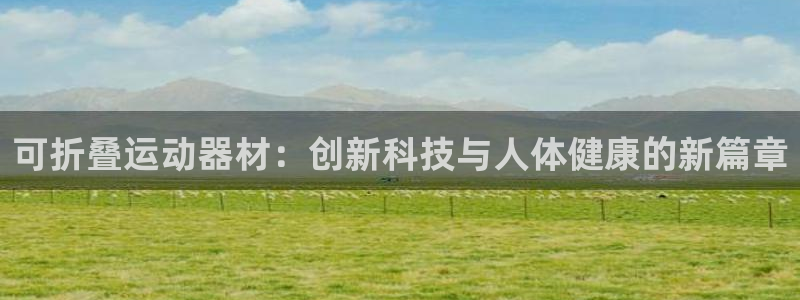 九游体育官方正版app代理：可折叠运动器材：创新科技与人体健