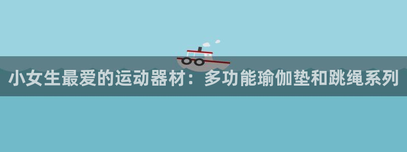 九游体育官网下载招商电话是多少啊：小女生最爱的运动器