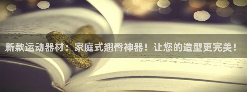 九游体育官方正版app官网：新款运动器材：家庭式翘臀神器！让