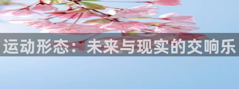 九游体育官方正版app娱乐首页官网下载：运动形态：未来与现实