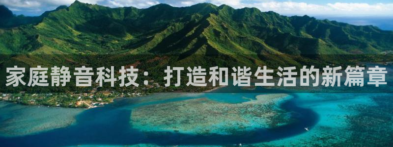 九游体育官网下载注册：家庭静音科技：打造和谐生活的新篇章