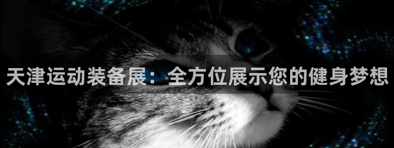 九游体育官方正版app官网：天津运动装备展：全方位展示您的健