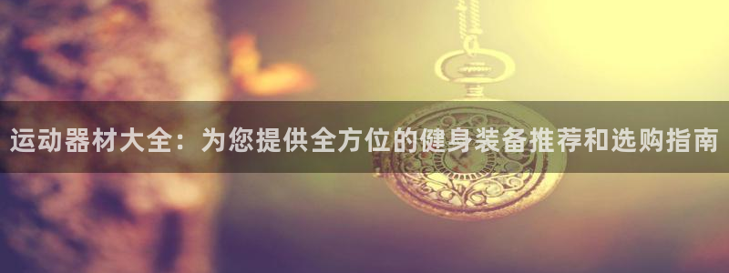 注册九游体育官方正版app：运动器材大全：为您提供全方位的健