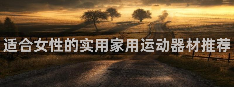 九游体育官网下载招商电话地址是多少：适合女性的实用家