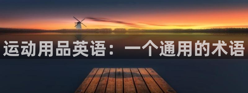 九游体育官网下载平台是正规平台吗知乎：运动用品英语：