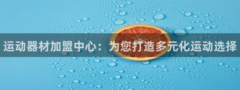 九游体育官方正版app娱乐下载：运动器材加盟中心：为