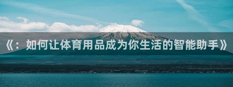 九游体育官方正版app集团官网首页网址：《：如何让体育用品成