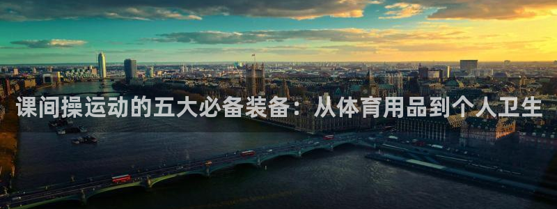 九游体育官网下载招商电话号码查询是多少：课间操运动的五大必备