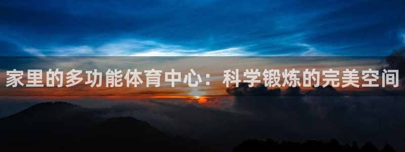 九游体育官网下载招商电话号码是多少号：家里的多功能体育中心：